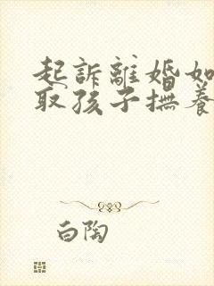 起诉离婚如何争取孩子抚养权