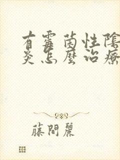 有霉菌性阴道发炎怎么治疗