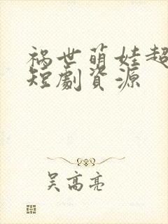 祸世萌娃超能打短剧资源