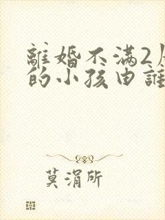 离婚不满2周岁的小孩由谁抚养