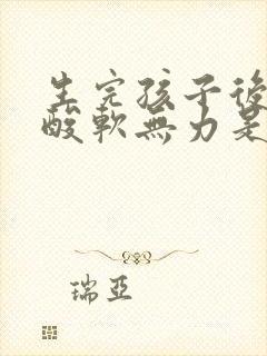 生完孩子后膝盖酸软无力是什么原因