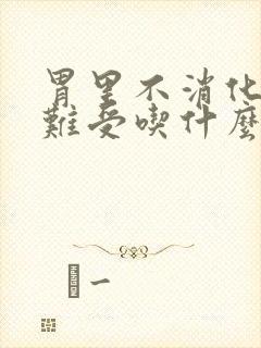 胃里不消化堵着难受吃什么药