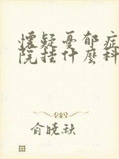 怀疑忧郁症到医院挂什么科