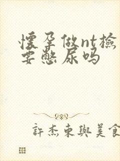 怀孕做nt检查要憋尿吗