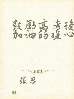 鼓励高考后孩子加油的暖心话