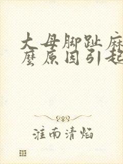 大母脚趾麻是什么原因引起的