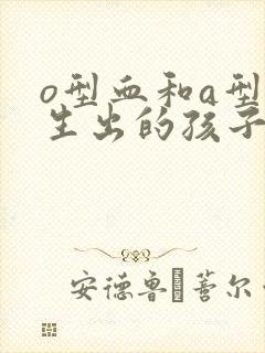 o型血和a型血生出的孩子什么血型