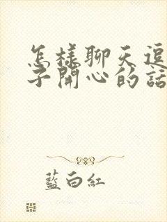 怎样聊天逗女孩子开心的话