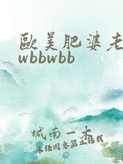 欧美肥婆老bbwbbwbb