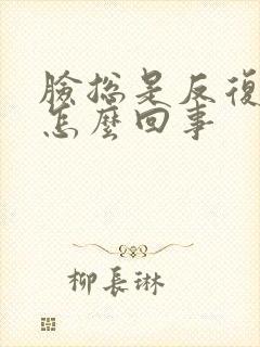 脸总是反复红痒怎么回事