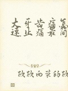 大牙齿痛怎么快速止痛最简单的办法