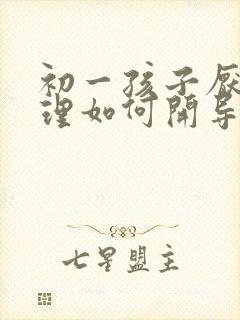 初一孩子厌学心理如何开导