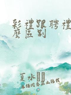 彩礼跟聘礼有什么区别