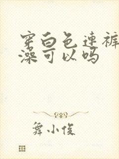 穿白色连裤袜洗澡可以吗