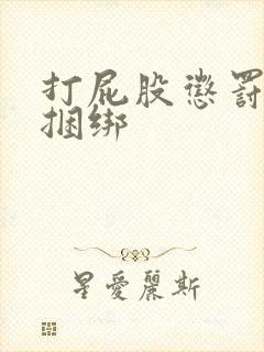 打屁股惩罚调教捆绑