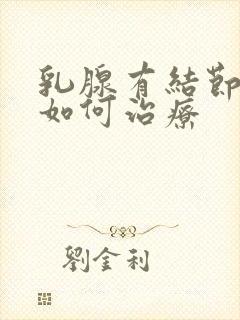 乳腺有结节3类如何治疗