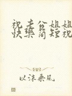 祝老公姐姐生日快乐简短祝福语