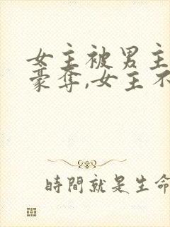 女主被男主强取豪夺,女主不爱男主的小说