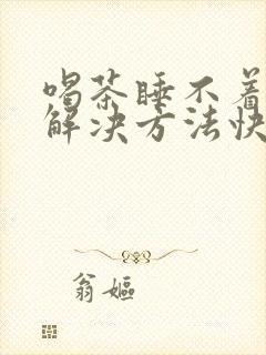 喝茶睡不着觉的解决方法快速入睡