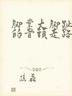 脚掌大脚趾下面的骨头走路痛