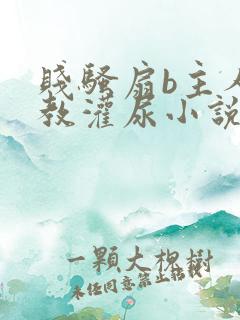 贱骚扇b主人调教灌尿小说