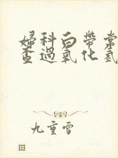 妇科白带常规检查过氧化氢阳性