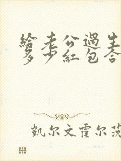 给老公过生日发多少红包合适