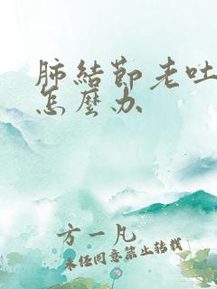 肺结节老吐黄痰怎么办