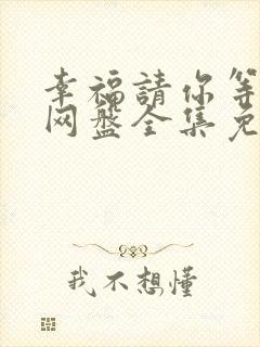 幸福请你等等我网盘全集免费