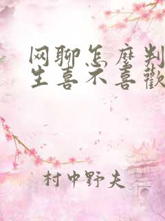 网聊怎么判断女生喜不喜欢你