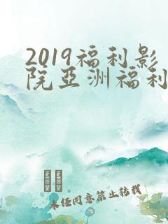 2019福利影院亚洲福利影院