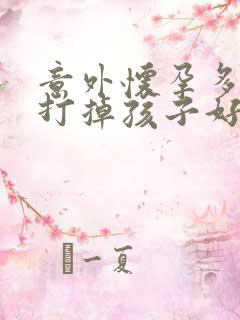 意外怀孕多少天打掉孩子好