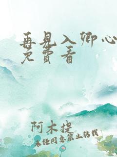 再见入卿心短剧免费看