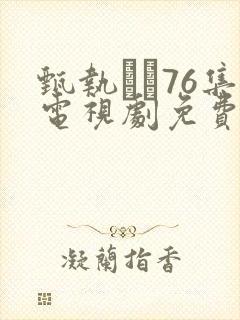 甄执�76集电视剧免费西瓜