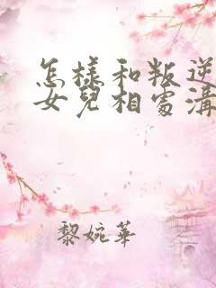 怎样和叛逆期的女儿相处沟通