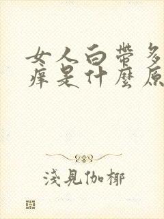 女人白带多阴道痒是什么原因