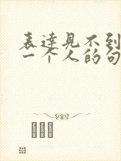 表达见不到想念一个人的句子