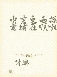 吃完东西总是感觉堵在喉咙跟胸口怎么回事