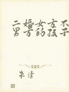 二婚女方不接受男方的孩子怎么办