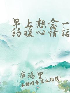 早上想念一个人的暖心情话句子