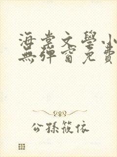 海棠文学小说网无弹窗免费网络小说在线阅读