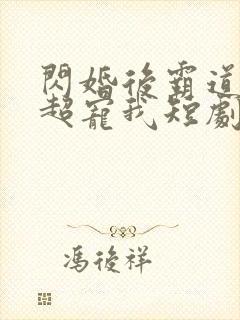 闪婚后霸道总裁超宠我短剧