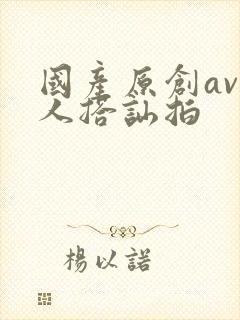 国产原创av素人搭讪拍