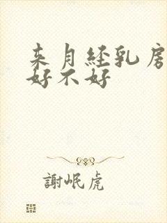 来月经乳房胀痛好不好