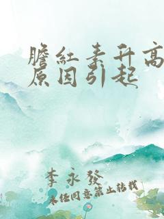 胆红素升高什么原因引起