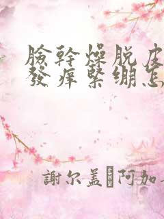 脸干燥脱皮发红发痒紧绷怎么回事