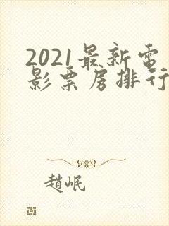 2021最新电影票房排行榜前十名