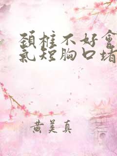 颈椎不好会胸闷气短胸口堵得慌