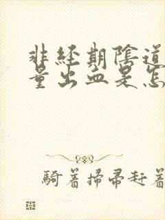 非经期阴道有少量出血是怎么回事