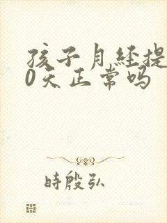 孩子月经提前10天正常吗